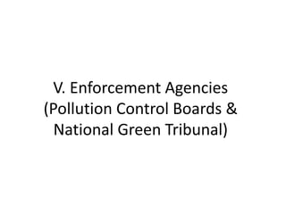 V. Enforcement Agencies
(Pollution Control Boards &
National Green Tribunal)
 