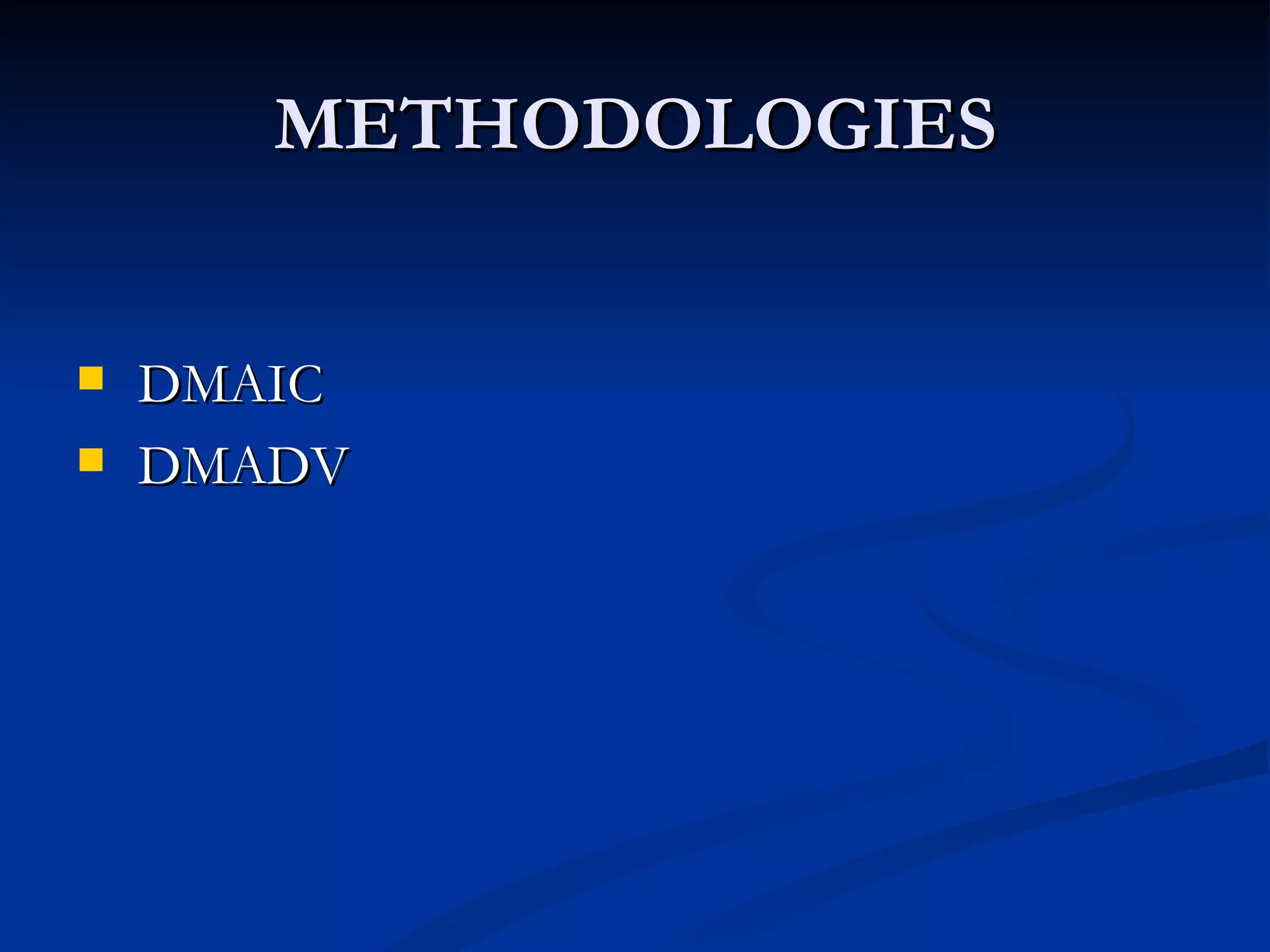 METHODOLOGIES


   DMAIC
   DMADV
 