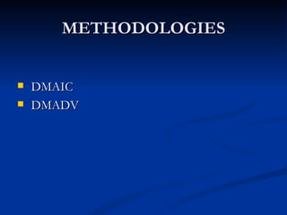 METHODOLOGIES


   DMAIC
   DMADV
 