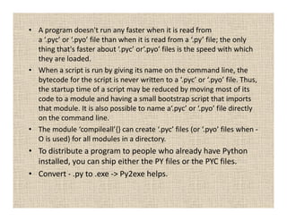 • A program doesn't run any faster when it is read from
a ‘.pyc’ or ‘.pyo’ file than when it is read from a ‘.py’ file; th...