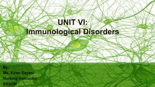 UNIT VI:
Immunological Disorders
By:
Ms. Kiran Sayani
Nursing Instructor
SBSON
 