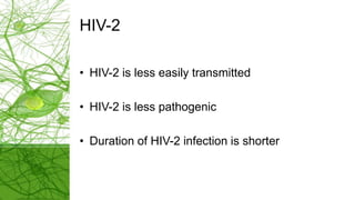 HIV-2
• HIV-2 is less easily transmitted
• HIV-2 is less pathogenic
• Duration of HIV-2 infection is shorter
 