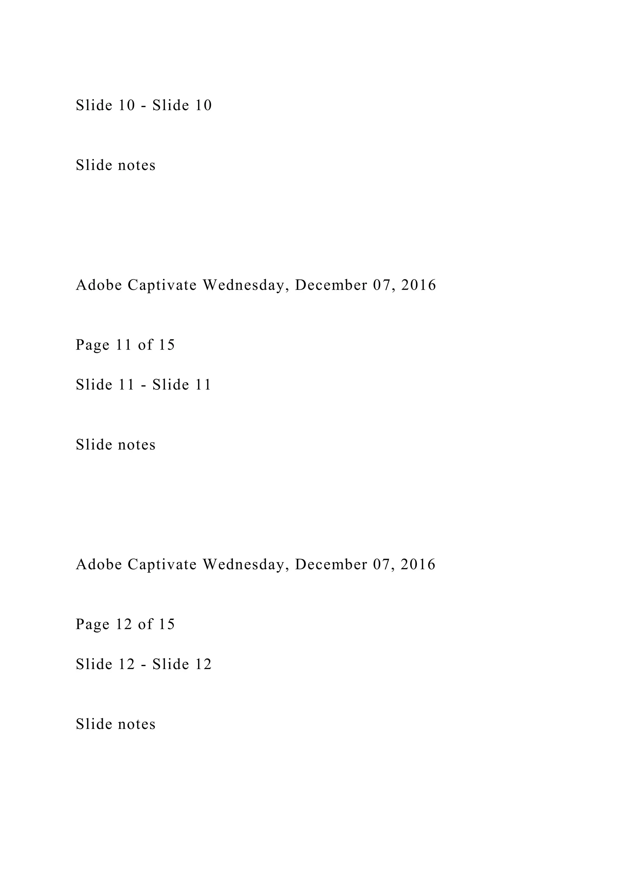 Slide 10 - Slide 10
Slide notes
Adobe Captivate Wednesday, December 07, 2016
Page 11 of 15
Slide 11 - Slide 11
Slide notes
Adobe Captivate Wednesday, December 07, 2016
Page 12 of 15
Slide 12 - Slide 12
Slide notes
 