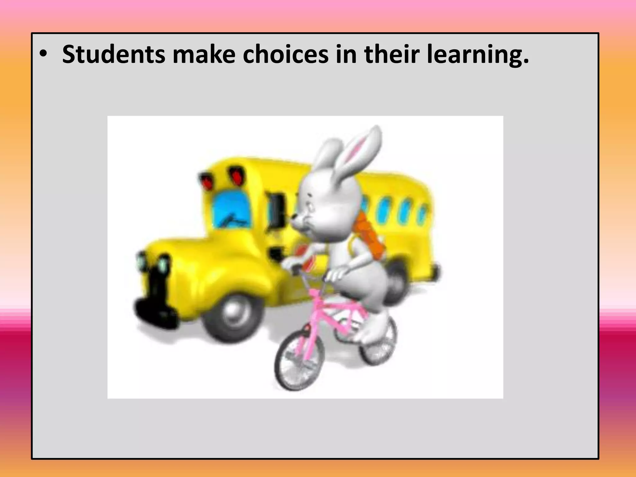 • Students make choices in their learning.
 