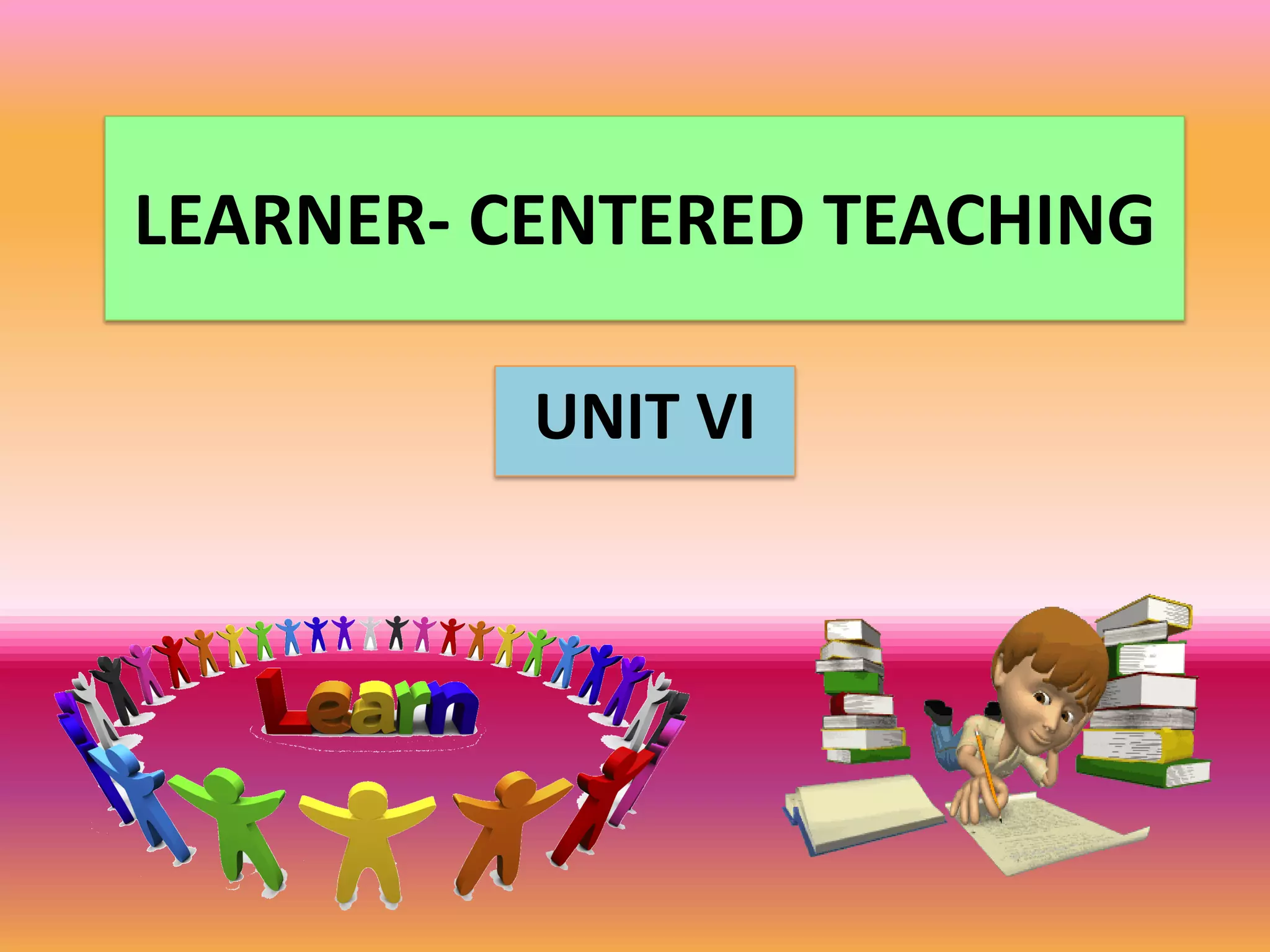 LEARNER- CENTERED TEACHING
UNIT VI
 