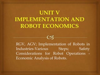 RGV, AGV; Implementation of Robots in
Industries-Various Steps; Safety
Considerations for Robot Operations -
Economic Analysis of Robots.
 