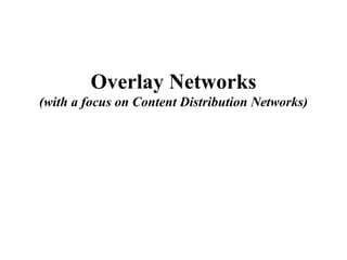 Overlay Networks (with a focus on Content Distribution Networks) 