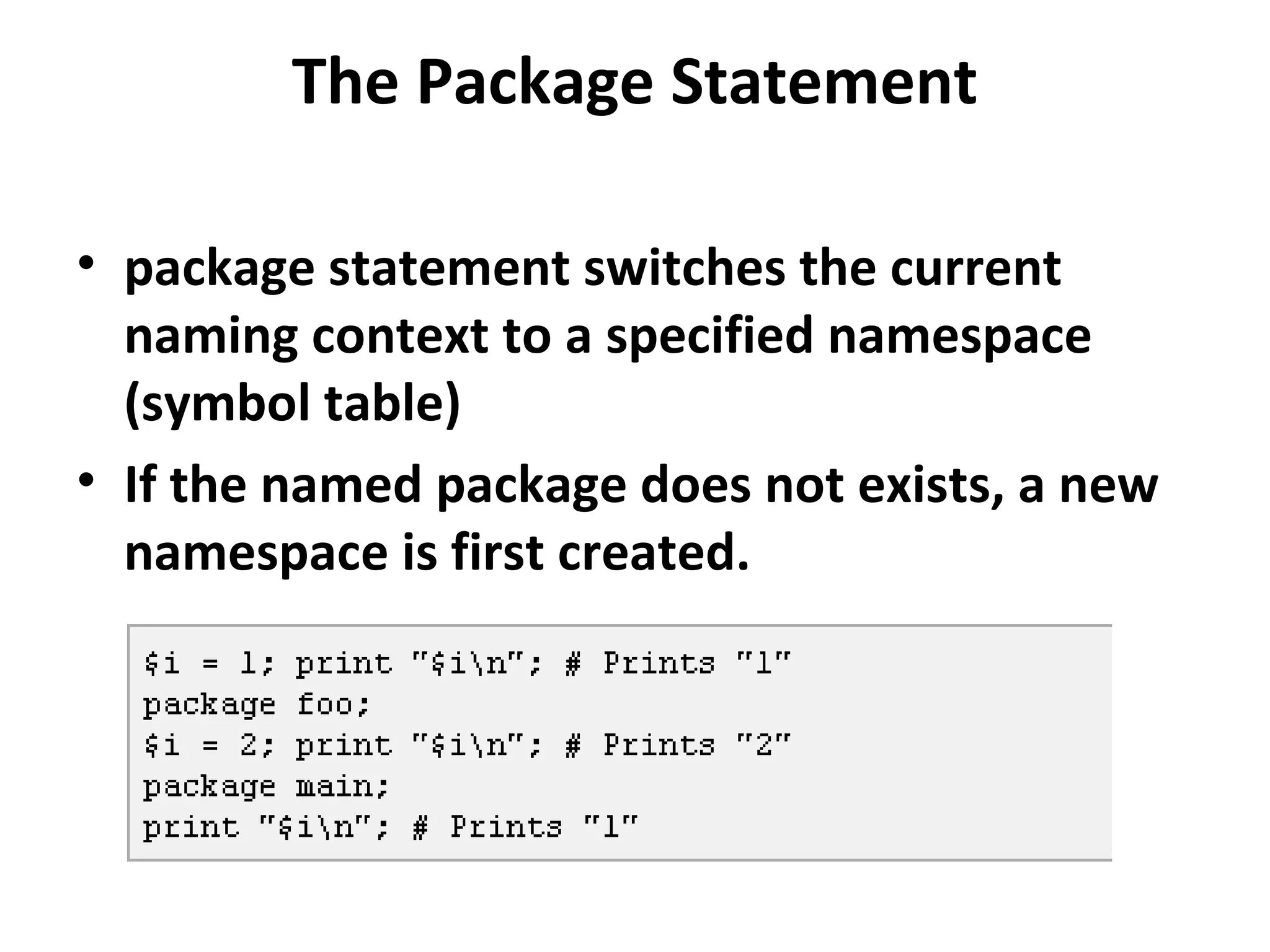 The Package Statement • package statement switches the current naming context to a specified namespace (symbol table) • If the named package does not exists, a new namespace is first created. 