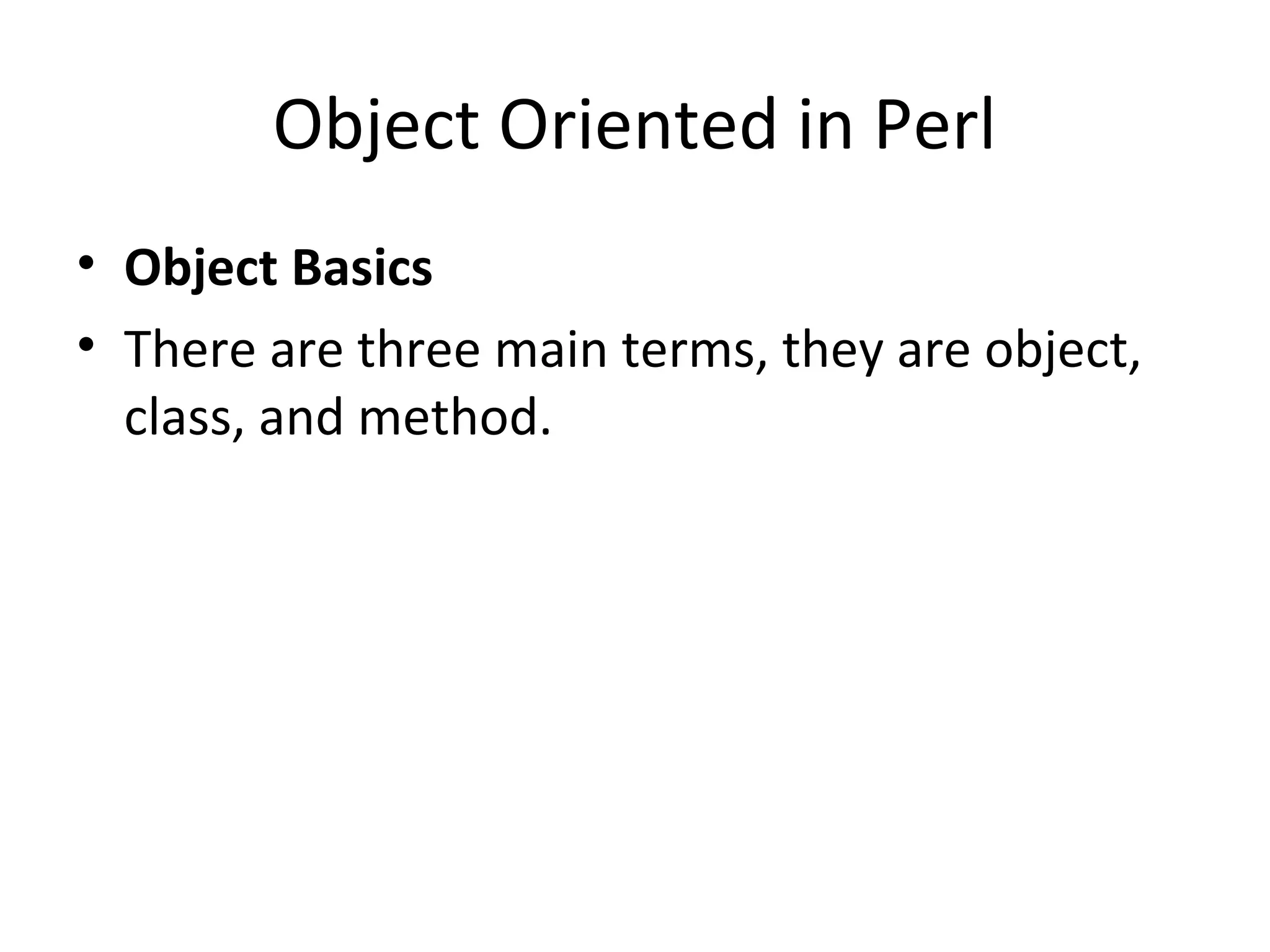 Object Oriented in Perl • Object Basics • There are three main terms, they are object, class, and method. 