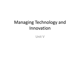 Managing Technology and
Innovation
Unit V
 