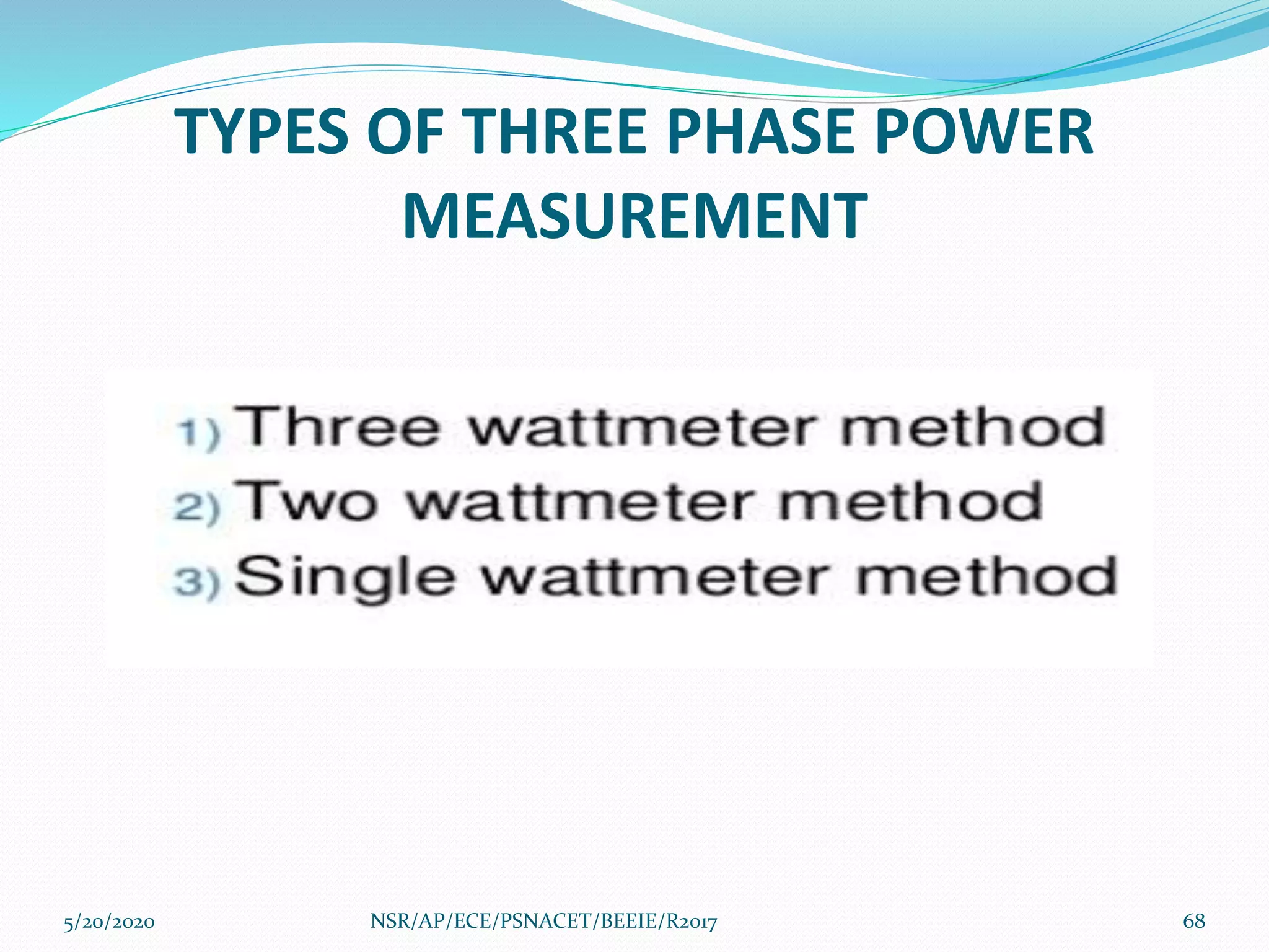 TYPES OF THREE PHASE POWER
MEASUREMENT
5/20/2020 68NSR/AP/ECE/PSNACET/BEEIE/R2017
 