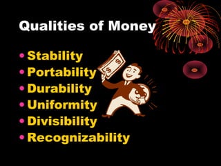 Qualities of Money
• Stability
• Portability
• Durability
• Uniformity
• Divisibility
• Recognizability
 
