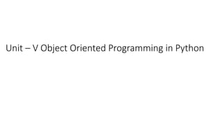 Unit – V Object Oriented Programming in Python
 