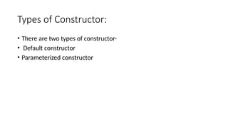 Types of Constructor:
• There are two types of constructor-
• Default constructor
• Parameterized constructor
 