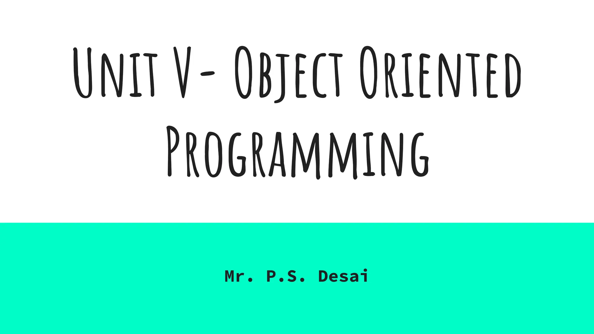 Unit V- Object Oriented
Programming
Mr. P.S. Desai
 