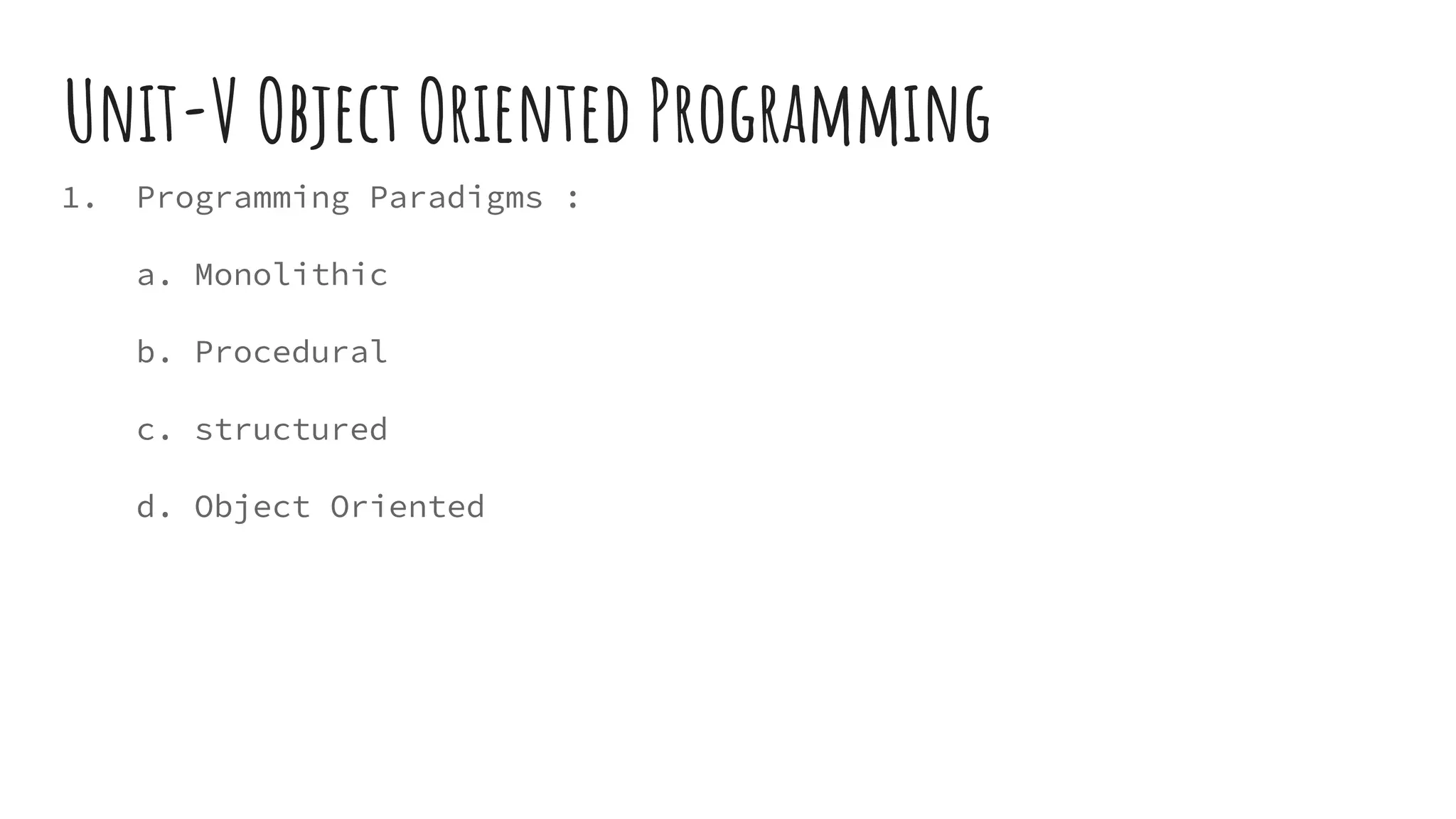 Unit-V Object Oriented Programming
1. Programming Paradigms :
a. Monolithic
b. Procedural
c. structured
d. Object Oriented
 