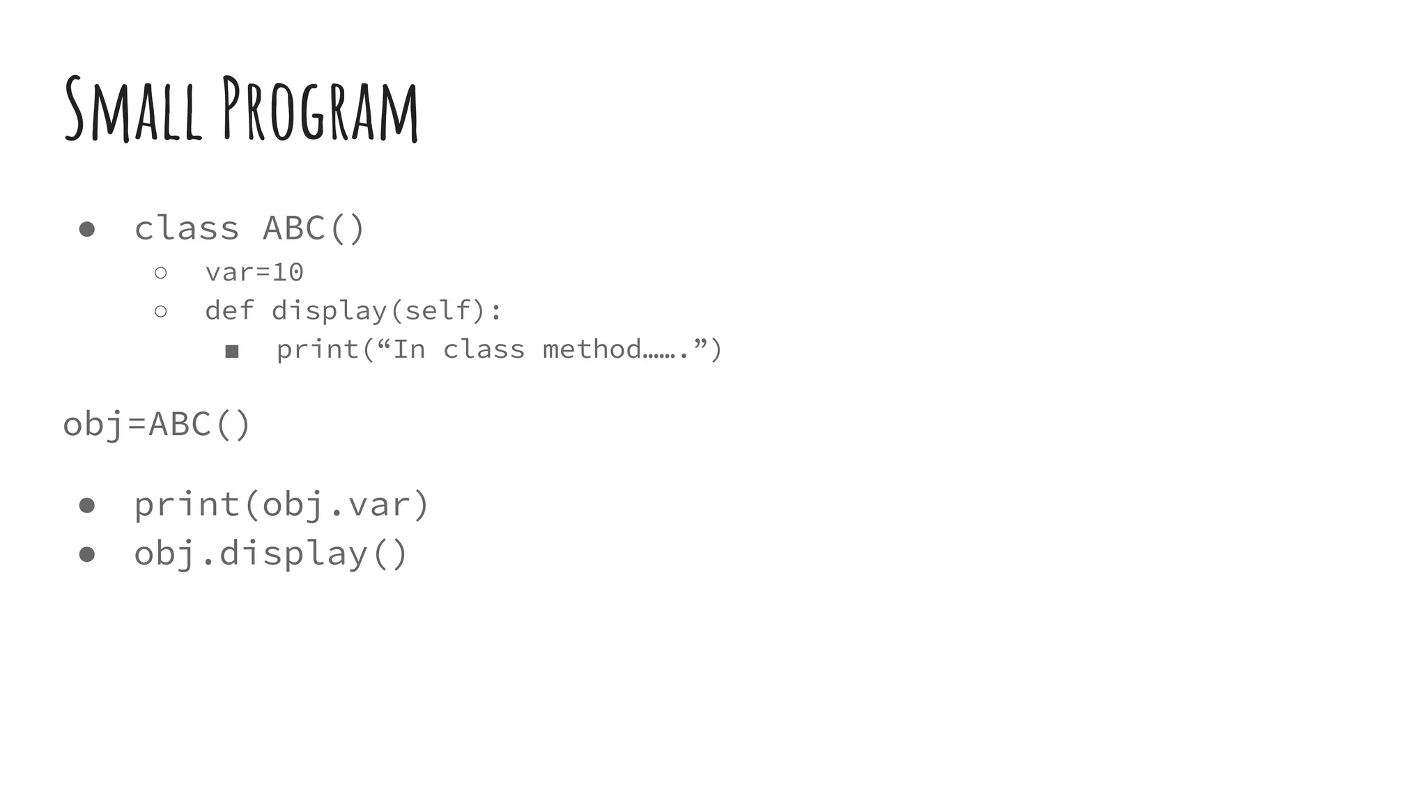 Small Program
● class ABC()
○ var=10
○ def display(self):
■ print(“In class method…….”)
obj=ABC()
● print(obj.var)
● obj.display()
 