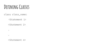 Deﬁning Classes
class class_name:
<Statement 1>
<Statement 2>
.
.
<Statement n>
 