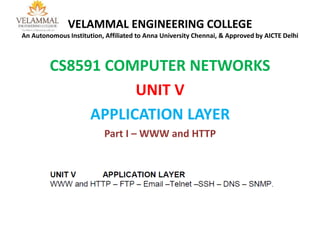 VELAMMAL ENGINEERING COLLEGE
An Autonomous Institution, Affiliated to Anna University Chennai, & Approved by AICTE Delhi
CS8591 COMPUTER NETWORKS
UNIT V
APPLICATION LAYER
Part I – WWW and HTTP
 