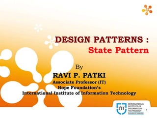 1
DESIGN PATTERNS :
State Pattern
By
RAVI P. PATKI
Associate Professor (IT)
Hope Foundation’s
International Institute of Information Technology
 