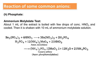 Reaction of some common anions:
(h) Phosphate:
Ammonium Molybdate Test:
About 1 mL of the extract is boiled with few drops of conc. HNO3 and
cooled. Then it is shaken with 10 mL of ammonium molybdate solution.
 