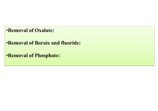 •Removal of Oxalate:
•Removal of Borate and fluoride:
•Removal of Phosphate:
 