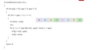 int shellSort(int arr[], int n)
{
for (int gap = n/2; gap > 0; gap /= 2)
{
for (int i = gap; i < n; i += 1)
{
int temp = arr[i];
int j;
for (j = i; j >= gap && arr[j - gap] > temp; j -= gap)
arr[j] = arr[j - gap];
arr[j] = temp;
}
}
return 0;
}
 