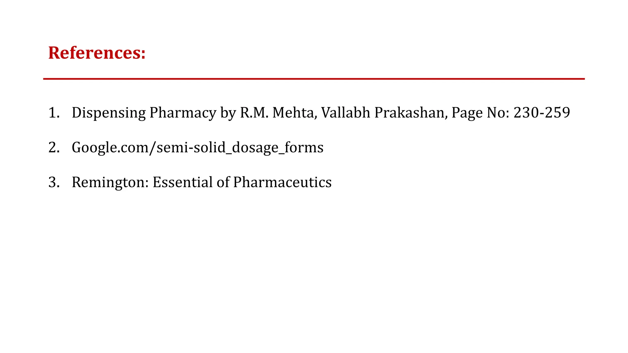 References:
1. Dispensing Pharmacy by R.M. Mehta, Vallabh Prakashan, Page No: 230-259
2. Google.com/semi-solid_dosage_forms
3. Remington: Essential of Pharmaceutics
 
