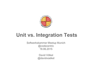 Unit vs. Integration Tests
Softwerkskammer Meetup Munich
@codecentric
18.06.2015
David Völkel
@davidvoelkel
 