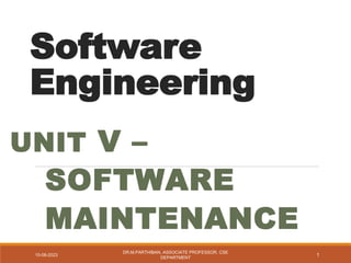 Software
Engineering
UNIT V –
SOFTWARE
MAINTENANCE
10-08-2023
DR.M.PARTHIBAN, ASSOCIATE PROFESSOR, CSE
DEPARTMENT
1
 