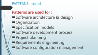 PATTERNS contd..
Patterns are used for :
Software architecture & design
Organization
Specification models
Software development process
Project planning
Requirements engineering
Software configuration management
 