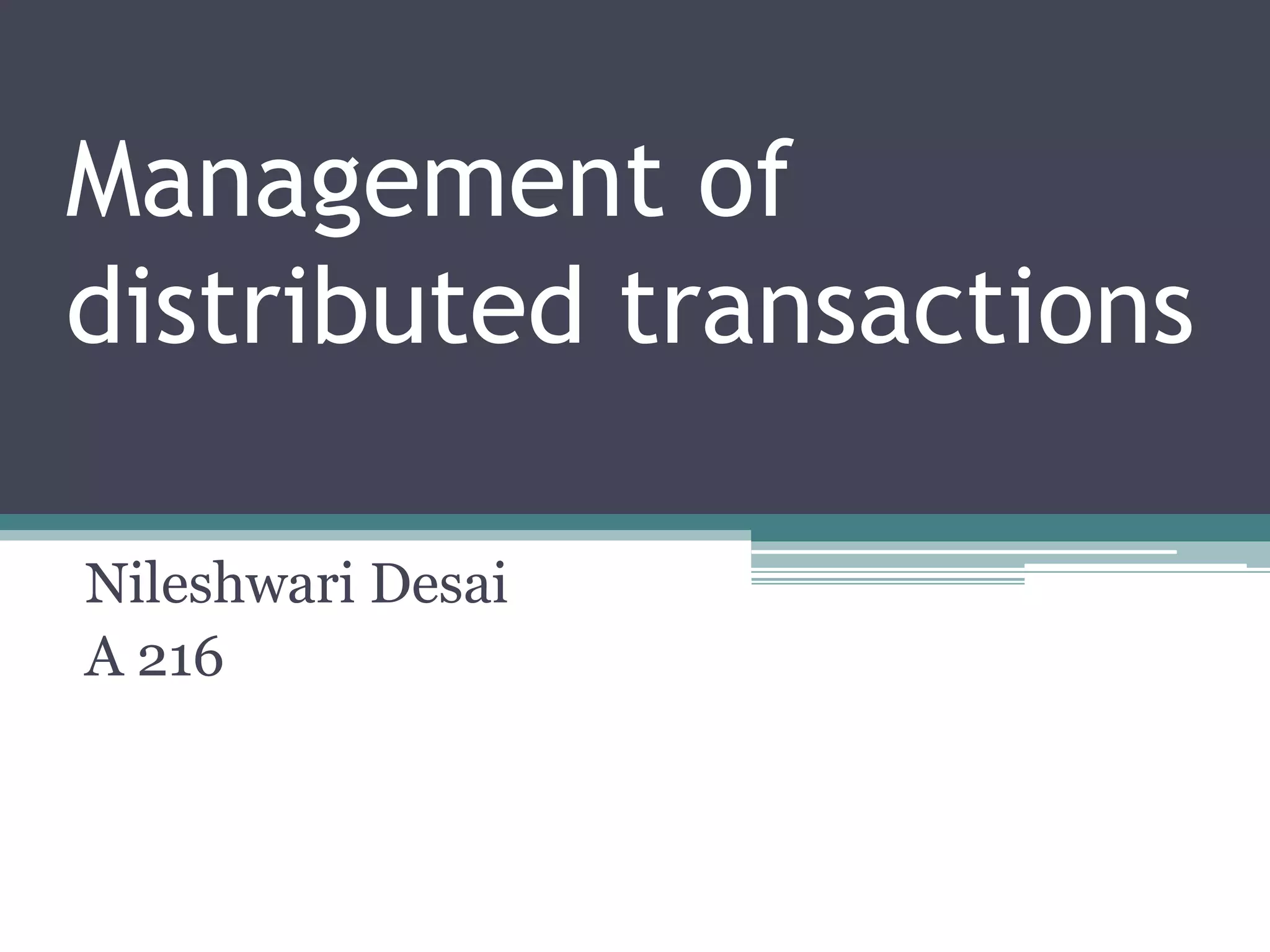 Management of
distributed transactions
Nileshwari Desai
A 216
 