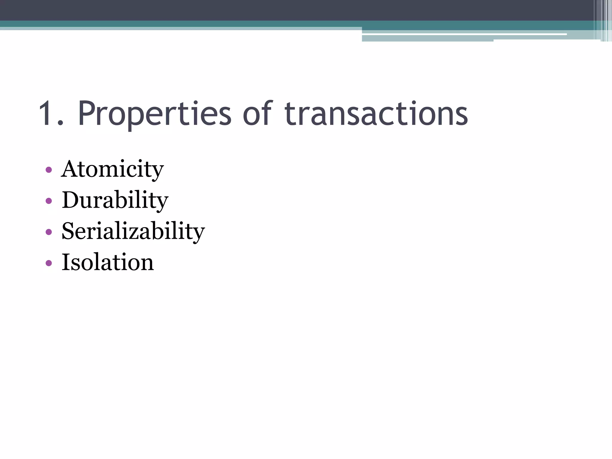 1. Properties of transactions
• Atomicity
• Durability
• Serializability
• Isolation
 