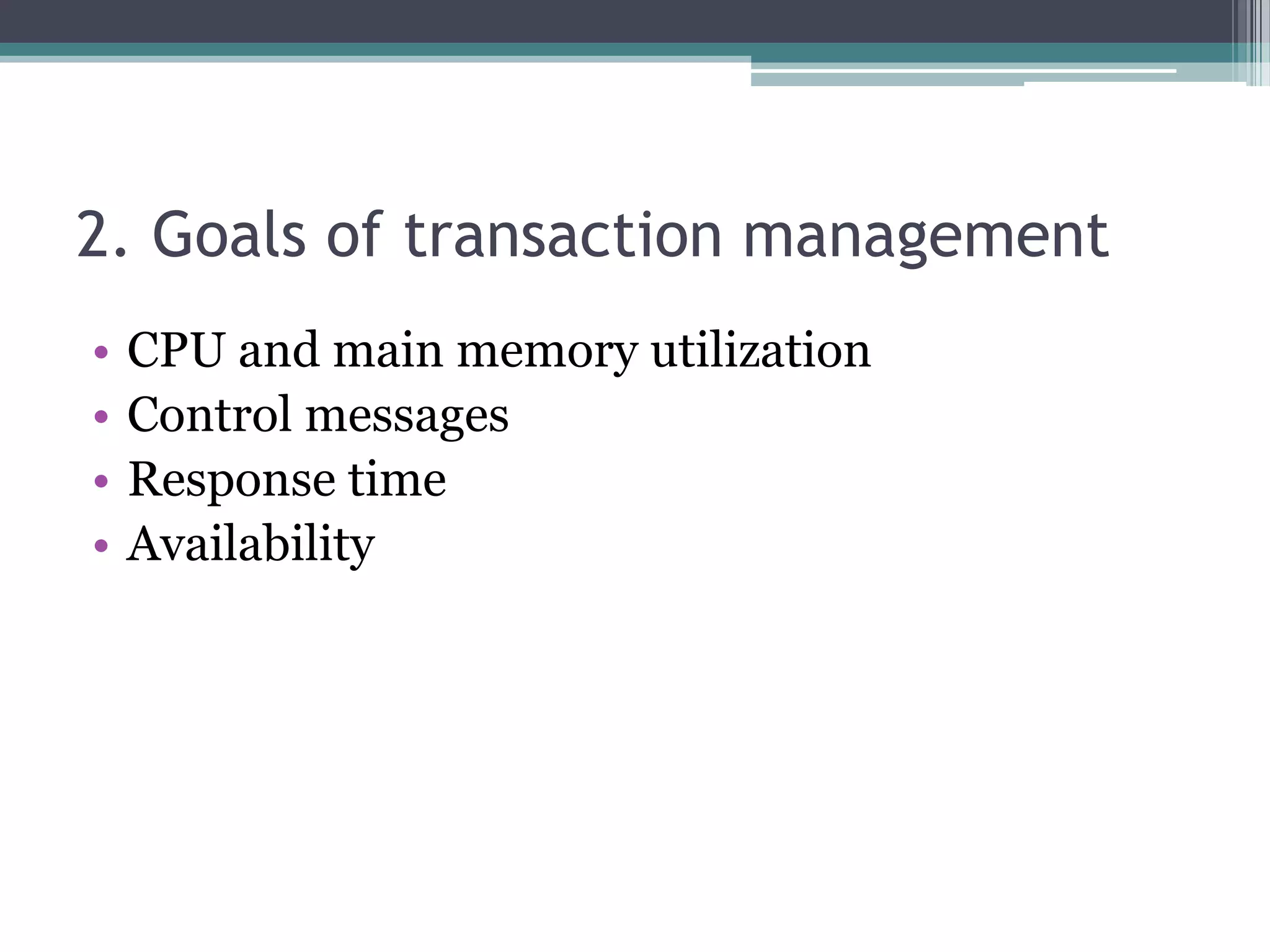 2. Goals of transaction management
• CPU and main memory utilization
• Control messages
• Response time
• Availability
 