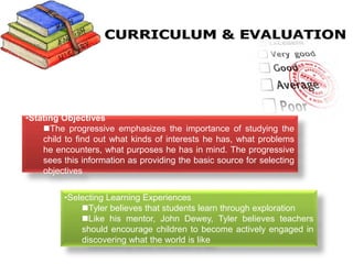 •Evaluating the Curriculum
The process of assessment is critical to Tyler’s Model and begins with the
objectives of the e...