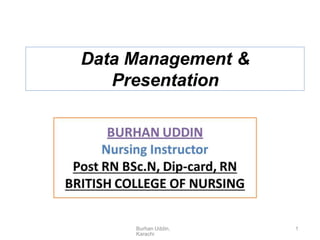 Data Management &
Presentation
Burhan Uddin,
Karachi
1
 