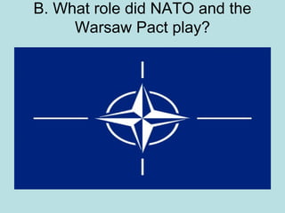 B. What role did NATO and the
Warsaw Pact play?

 