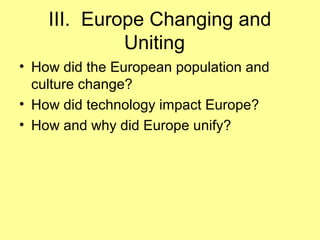 III. Europe Changing and
Uniting
• How did the European population and
culture change?
• How did technology impact Europe?
• How and why did Europe unify?

 