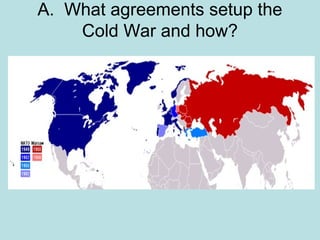 A. What agreements setup the
Cold War and how?

 