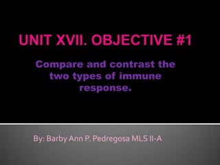 Compare and contrast the
two types of immune
response.
By: Barby Ann P. Pedregosa MLS II-A
 