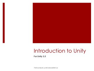 Introduction to Unity
For Unity 3.5




Petri Lankoski, petri.lankoski@sh.se
 