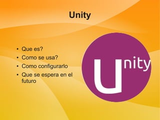 Unity


●   Que es?
●   Como se usa?
●   Como configurarlo
●   Que se espera en el
    futuro
 