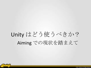 Unity はどう使うべきか？
 Aiming での現状を踏まえて
 