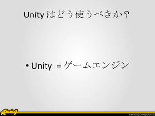 Unity はどう使うべきか？




• Unity = ゲームエンジン
 