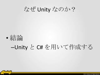 なぜ Unity なのか？



• 結論
 –Unity と C# を用いて作成する
 