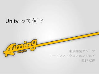 Unity って何？



                   東京開発グループ
             リードソフトウェアエンジニア
                       牧野 克俊
 