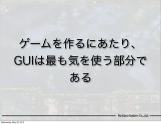 ゲームを作るにあたり、
            GUIは最も気を使う部分で
                  ある


                          Re:Kayo-System Co.,Ltd.

Wednesday, May 23, 2012
 