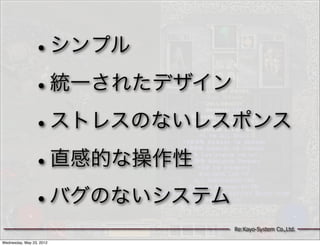 •          シンプル

               • 統一されたデザイン

               • ストレスのないレスポンス

               • 直感的な操作性

               • バグのないシステム
                                 Re:Kayo-System Co.,Ltd.

Wednesday, May 23, 2012
 