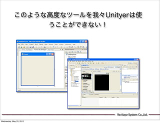 このような高度なツールを我々Unityerは使
                 うことができない！




                              Re:Kayo-System Co.,Ltd.

Wednesday, May 23, 2012
 