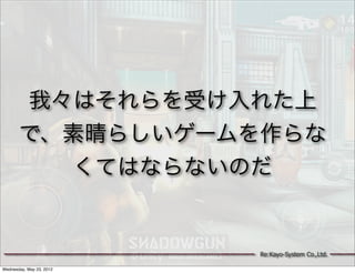 我々はそれらを受け入れた上
       で、素晴らしいゲームを作らな
         くてはならないのだ


                          Re:Kayo-System Co.,Ltd.

Wednesday, May 23, 2012
 